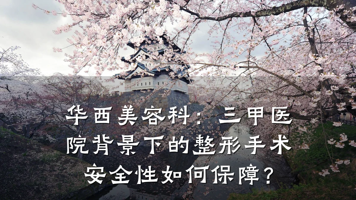 华西美容科:三甲医院背景下的整形手术安全性如何保障?