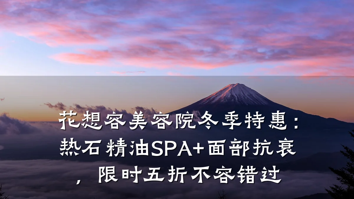 花想容美容院冬季特惠：热石精油SPA+面部抗衰，限时五折不容错过