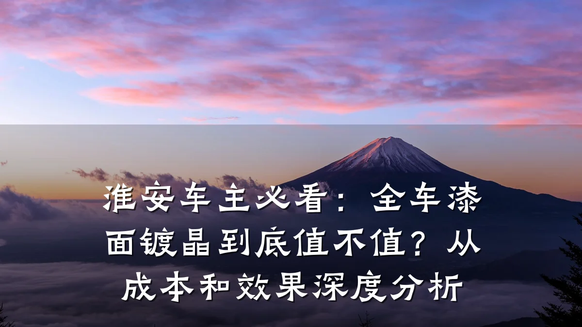 淮安车主必看：全车漆面镀晶到底值不值？从成本和效果深度分析