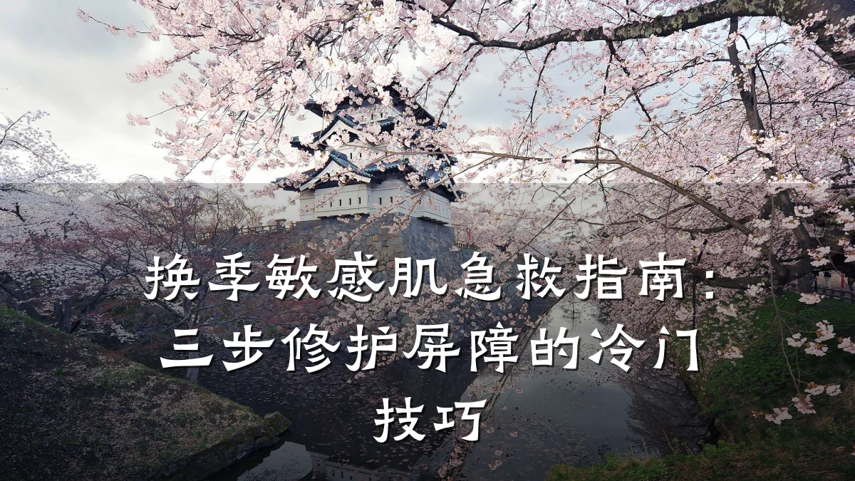 换季敏感肌急救指南:三步修护屏障的冷门技巧