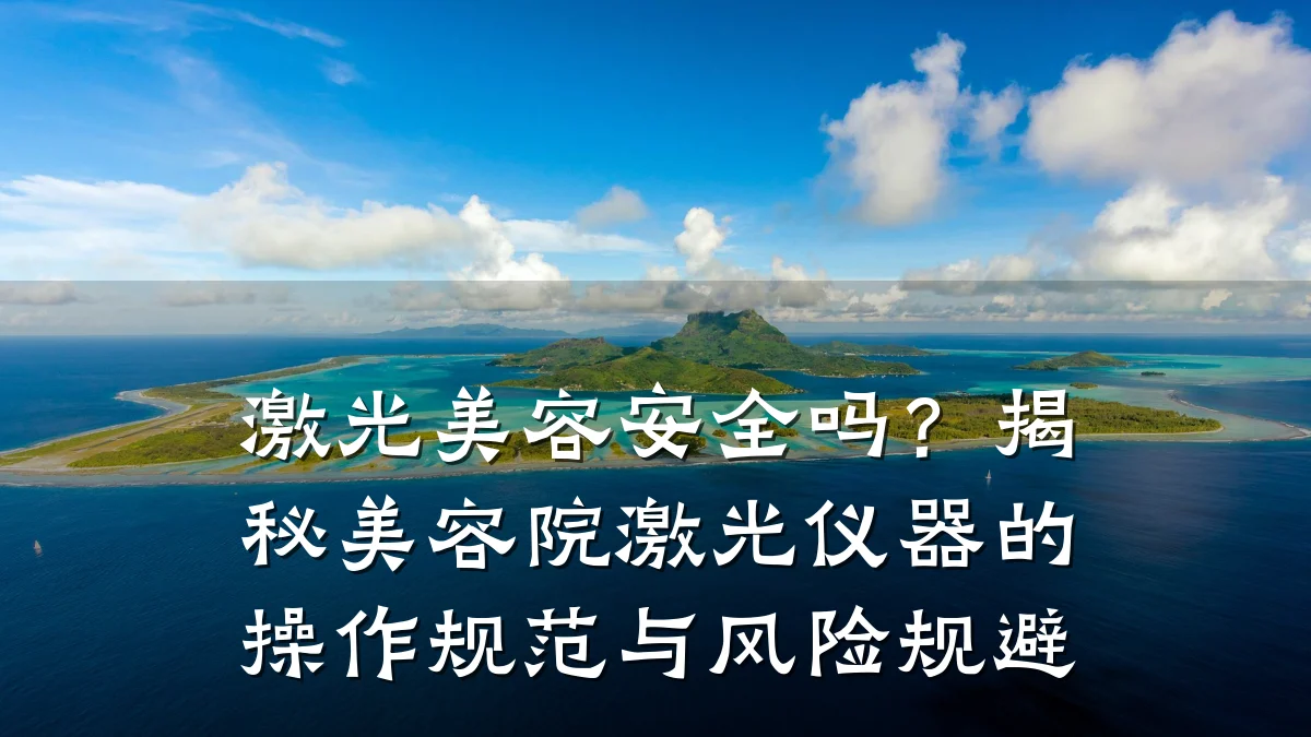 激光美容安全吗?揭秘美容院激光仪器的操作规范与风险规避