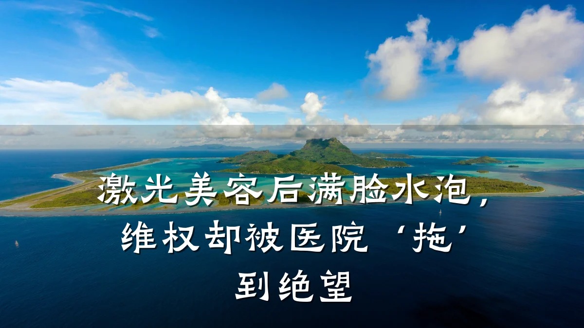 激光美容后满脸水泡，维权却被医院‘拖’到绝望