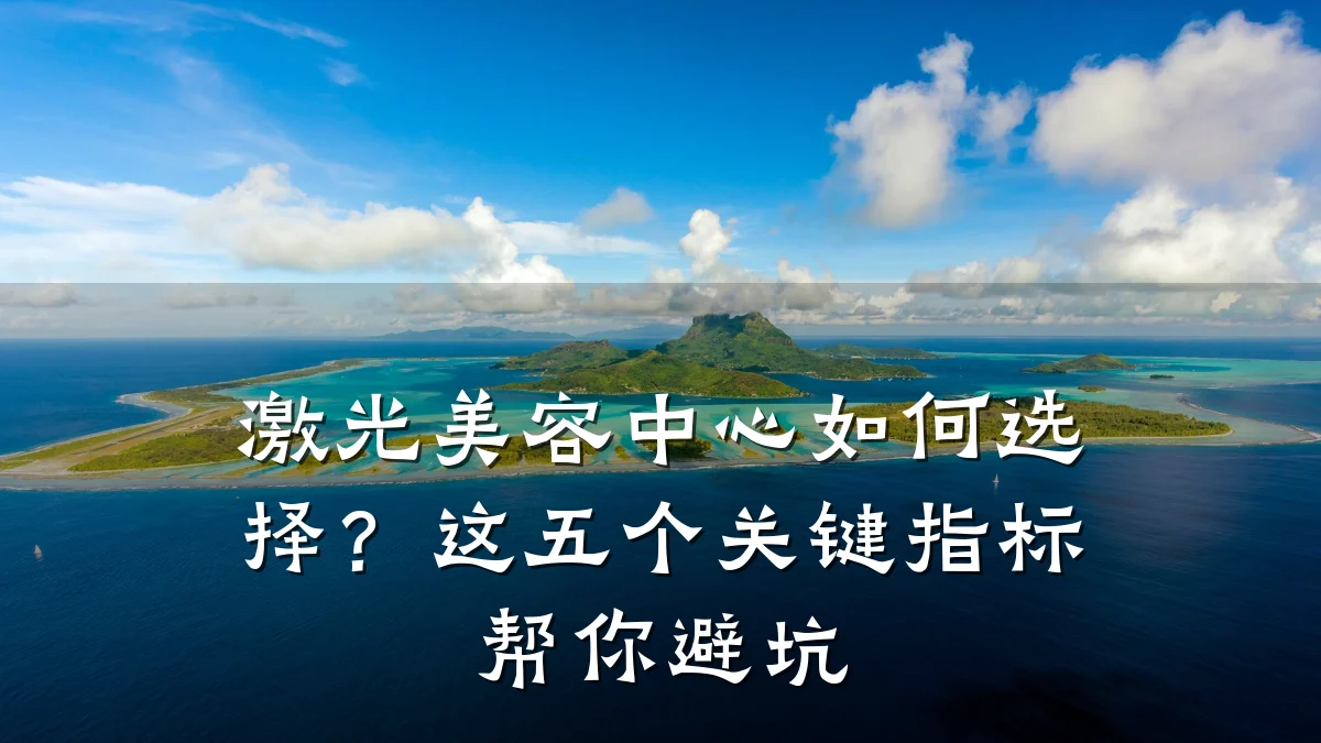激光美容中心如何选择？这五个关键指标帮你避坑