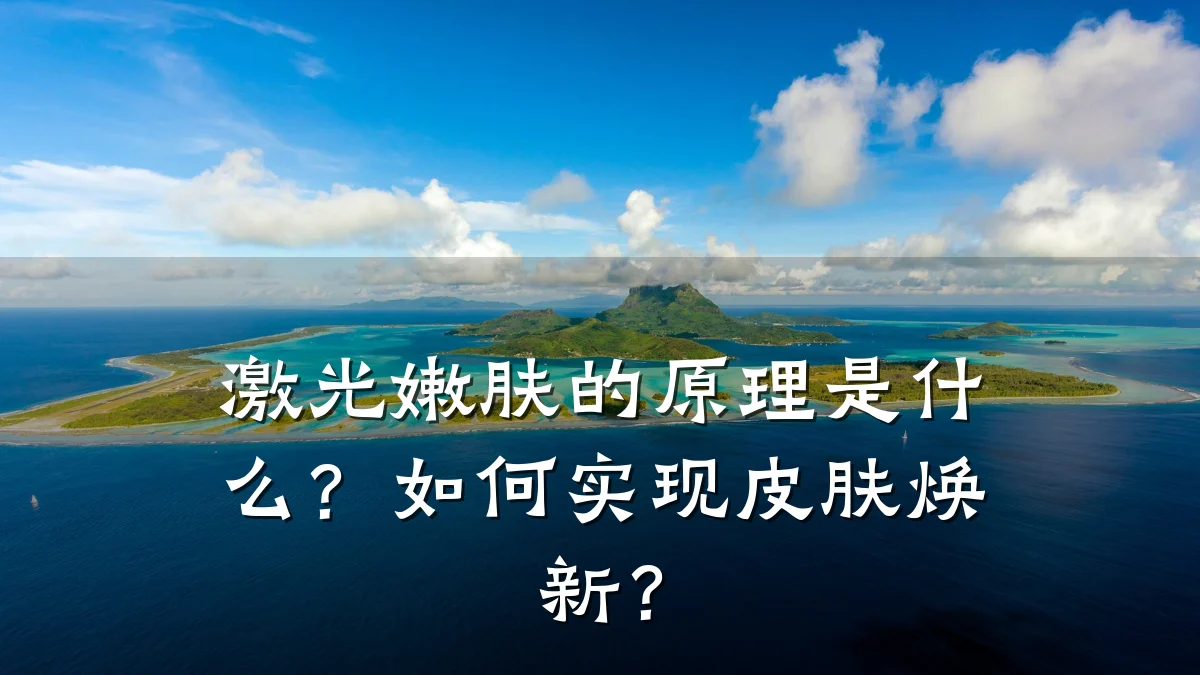 激光嫩肤的原理是什么？如何实现皮肤焕新？