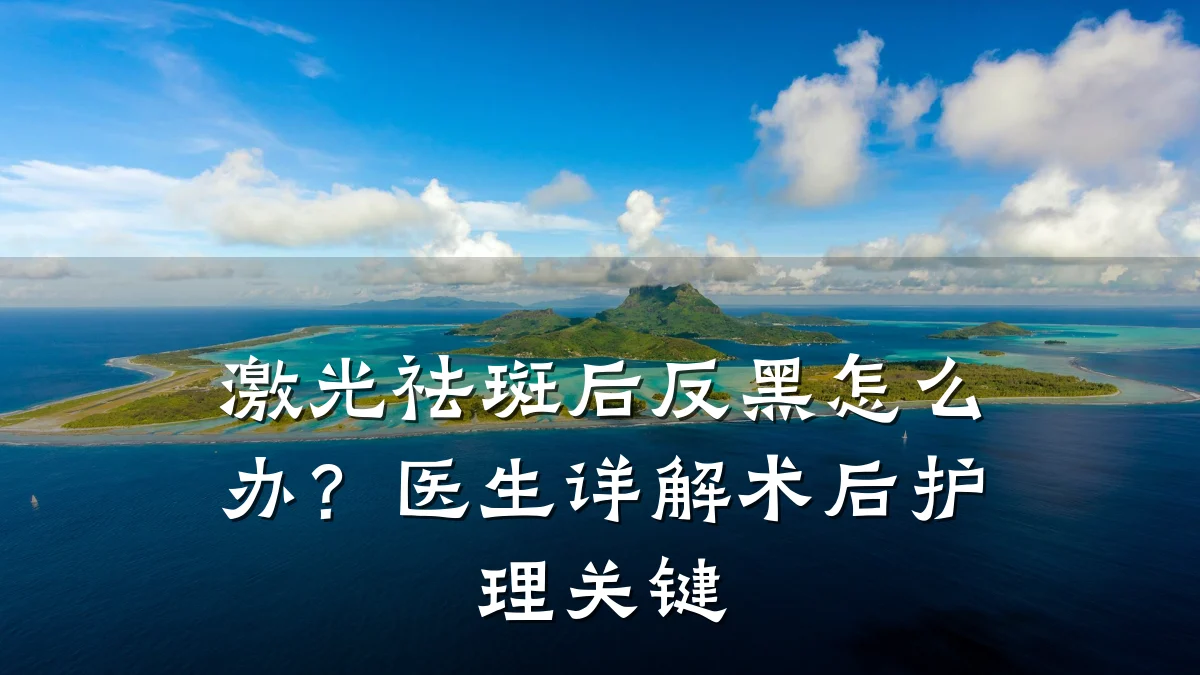 激光祛斑后反黑怎么办?医生详解术后护理关键
