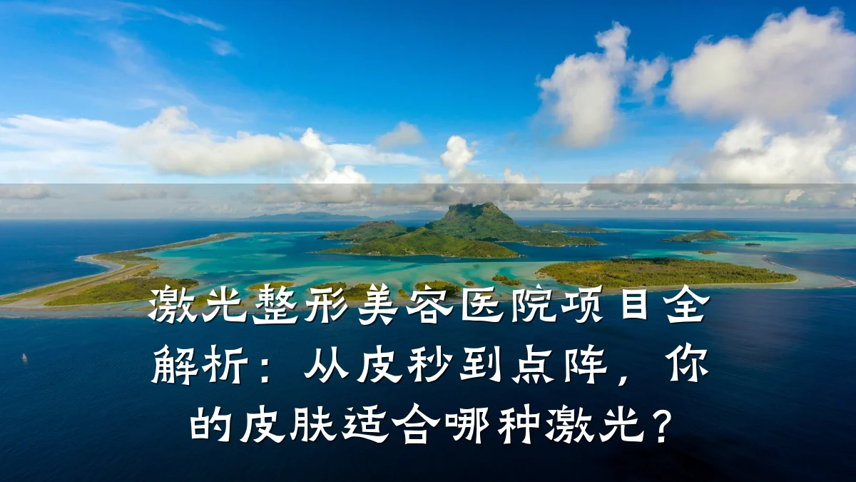 激光整形美容医院项目全解析：从皮秒到点阵，你的皮肤适合哪种激光？