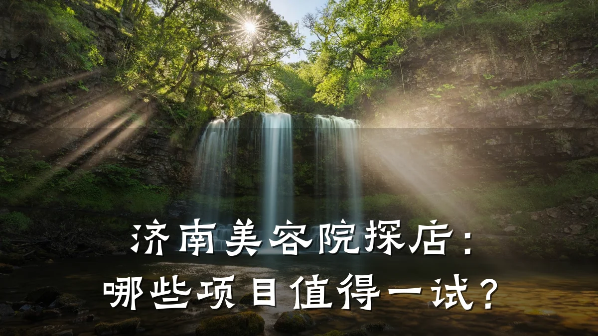 济南美容院探店：哪些项目值得一试？