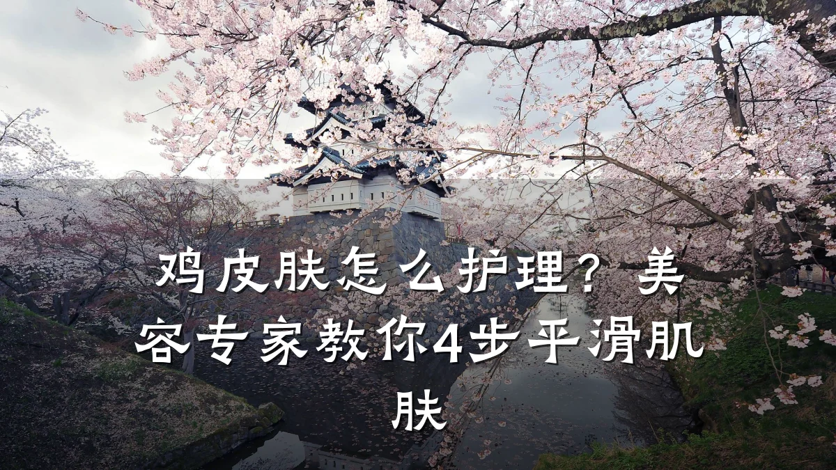 鸡皮肤怎么护理？美容专家教你4步平滑肌肤