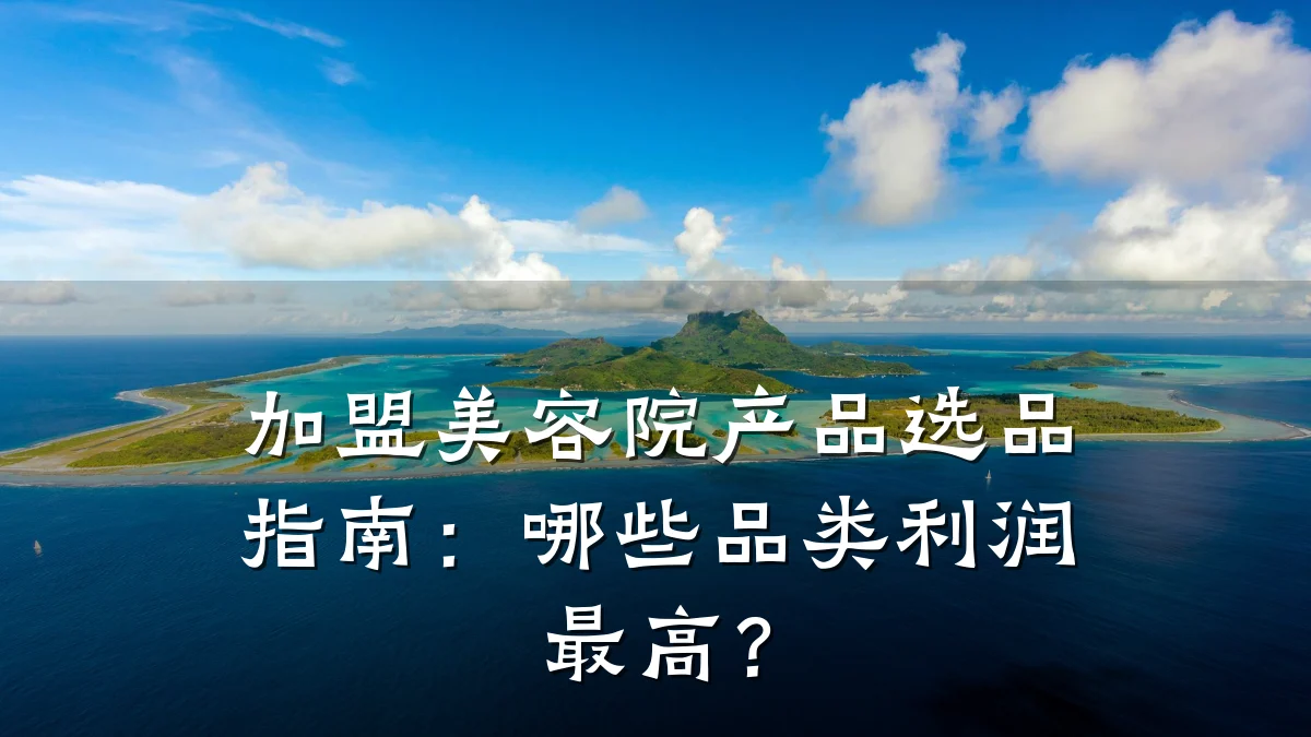 加盟美容院产品选品指南：哪些品类利润最高？
