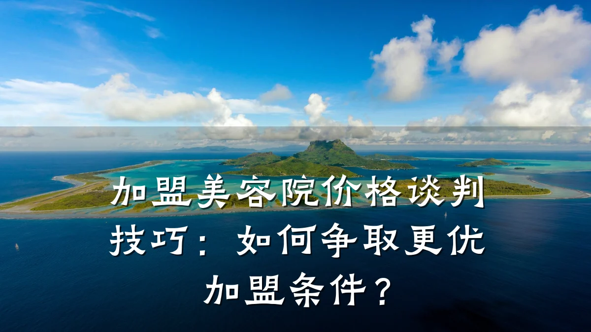 加盟美容院价格谈判技巧：如何争取更优加盟条件？
