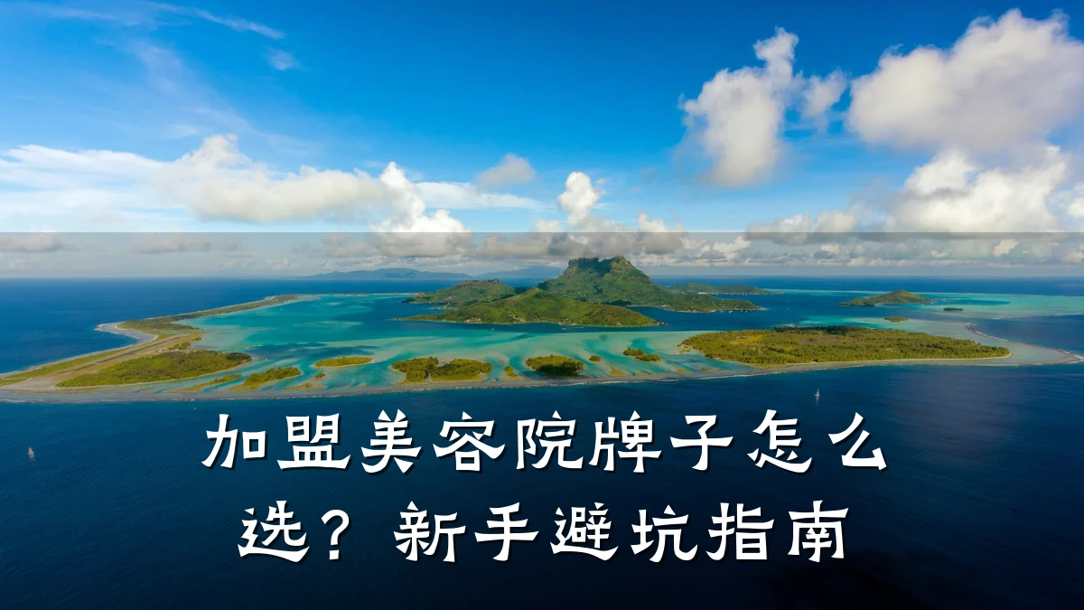 加盟美容院牌子怎么选？新手避坑指南