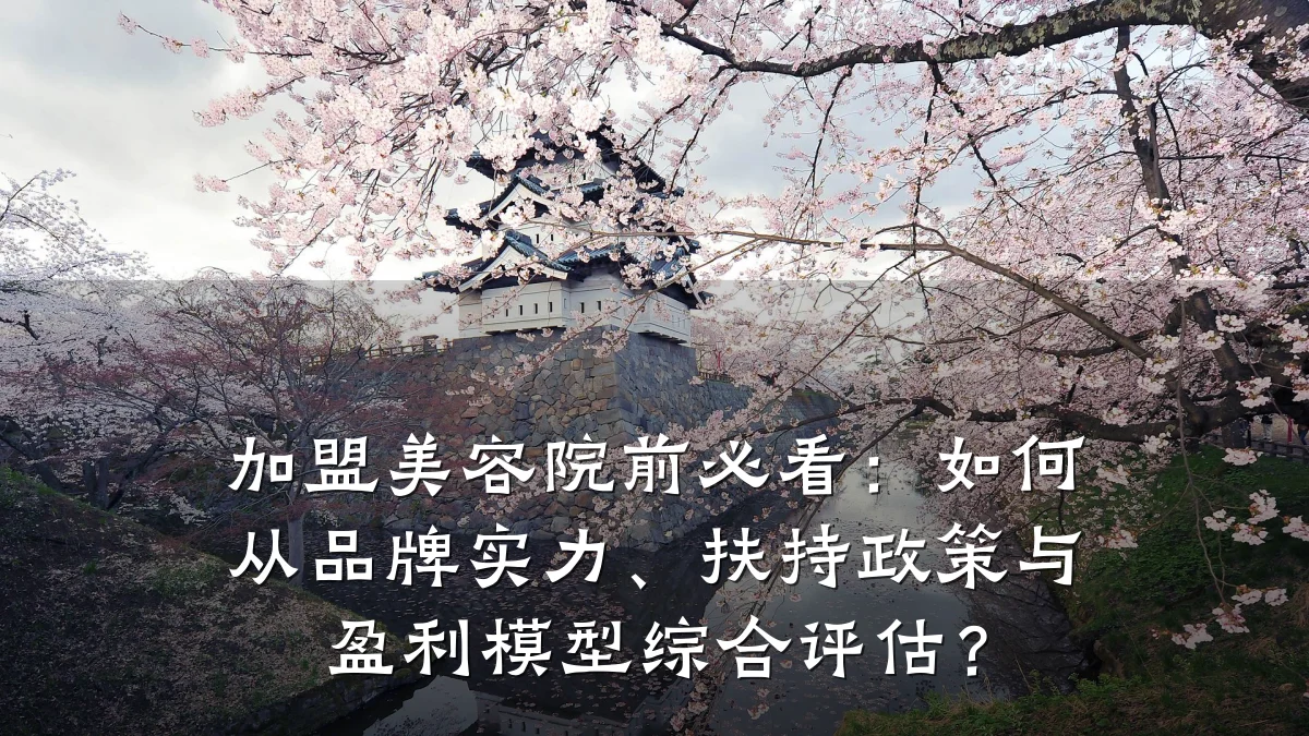加盟美容院前必看：如何从品牌实力、扶持政策与盈利模型综合评估？