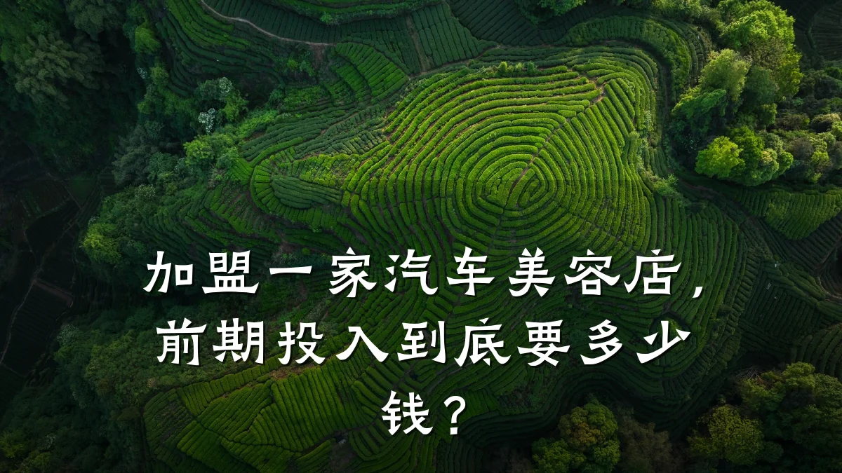 加盟一家汽车美容店，前期投入到底要多少钱？