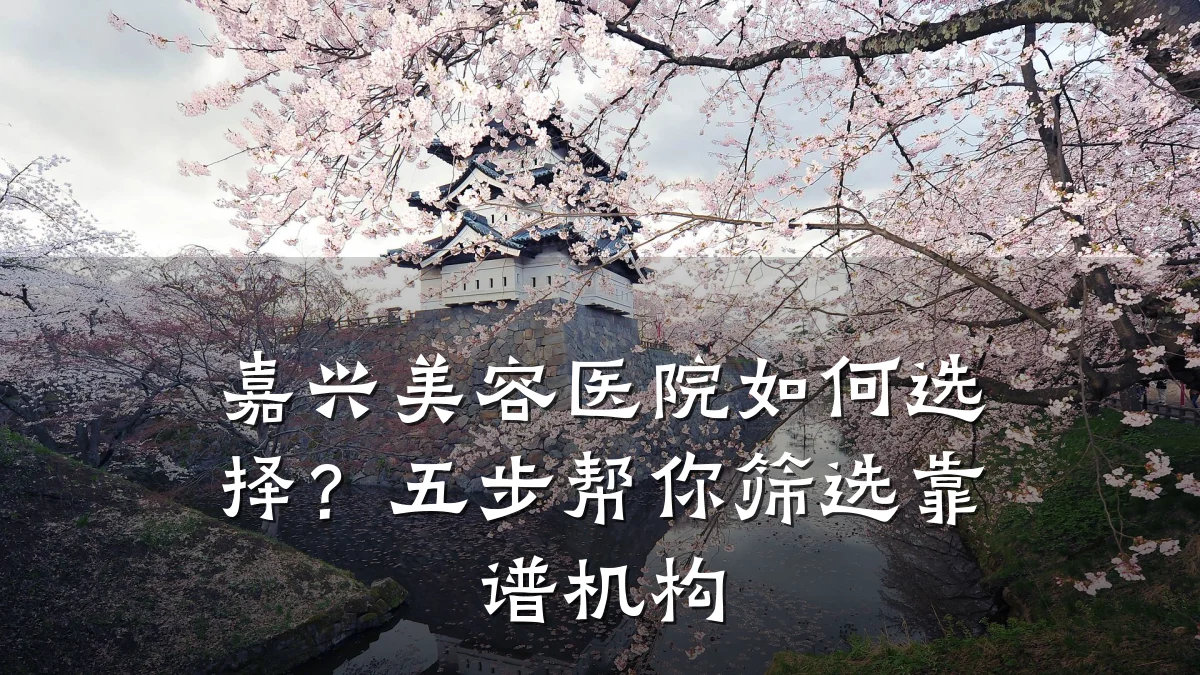 嘉兴美容医院如何选择？五步帮你筛选靠谱机构