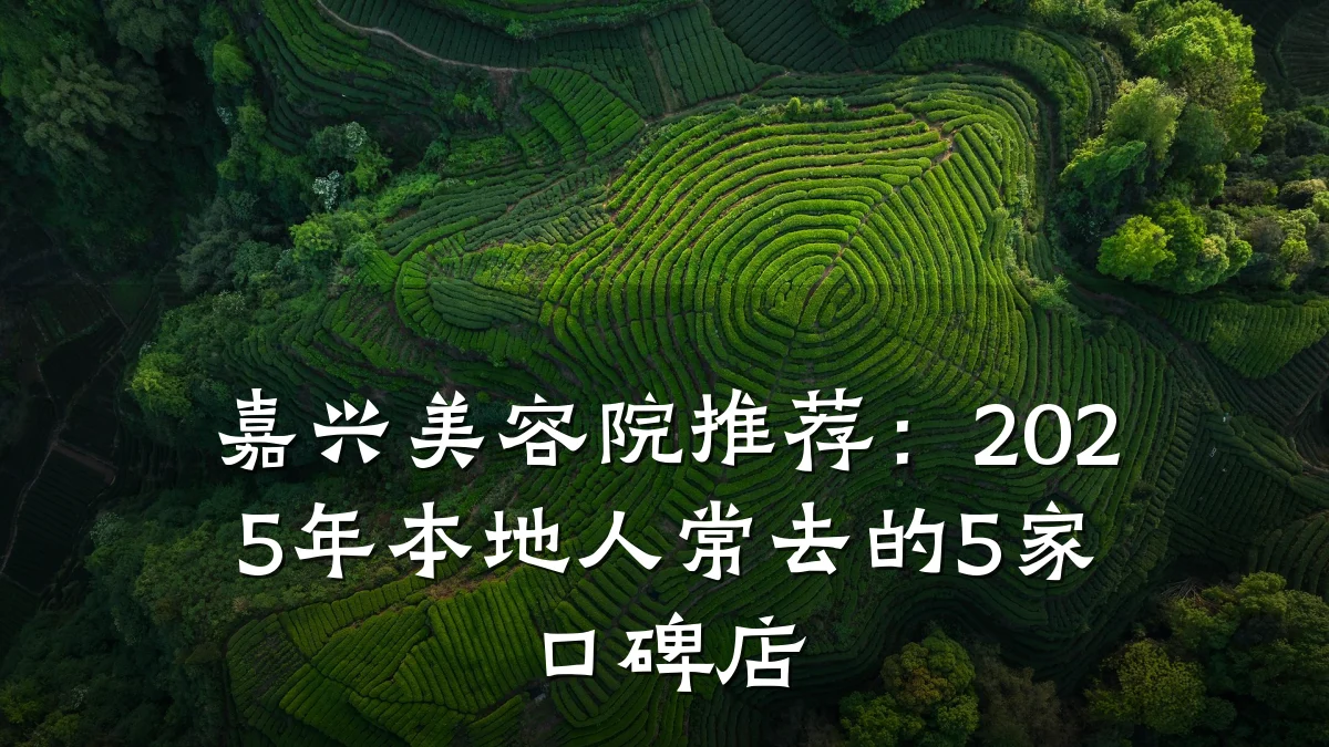 嘉兴美容院推荐:2025年本地人常去的5家口碑店