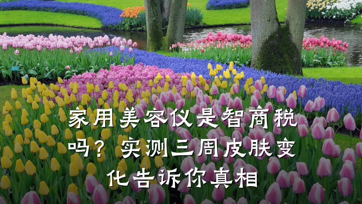 家用美容仪是智商税吗?实测三周皮肤变化告诉你真相