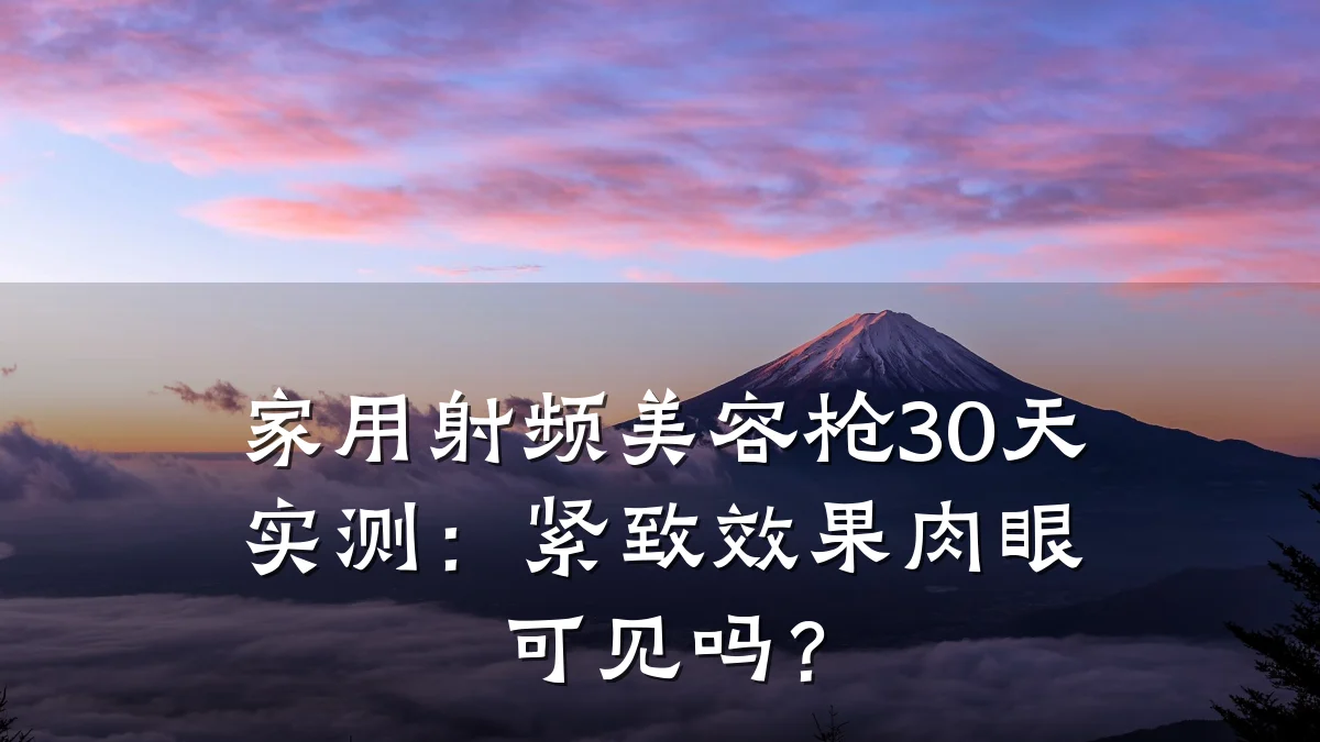 家用射频美容枪30天实测:紧致效果肉眼可见吗?