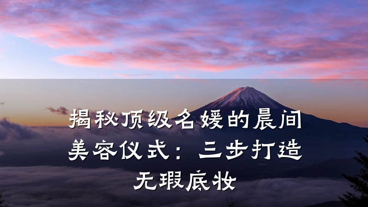 揭秘顶级名媛的晨间美容仪式:三步打造无瑕底妆
