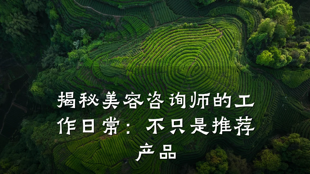 揭秘美容咨询师的工作日常:不只是推荐产品