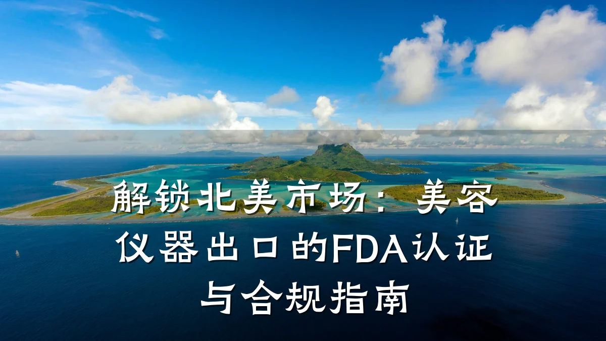 解锁北美市场：美容仪器出口的FDA认证与合规指南