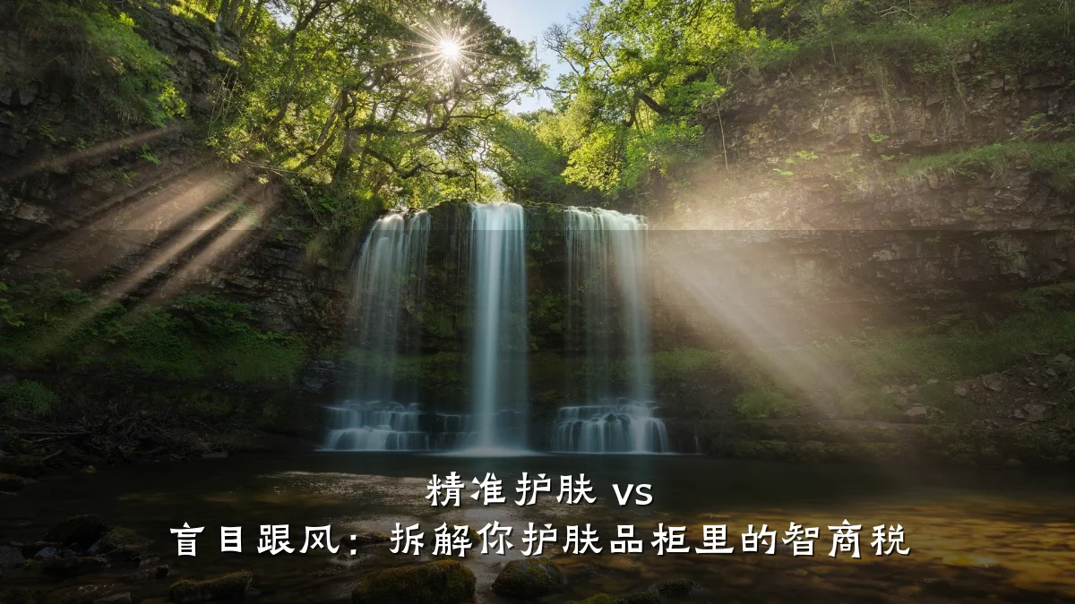 精准护肤 vs 盲目跟风:拆解你护肤品柜里的智商税