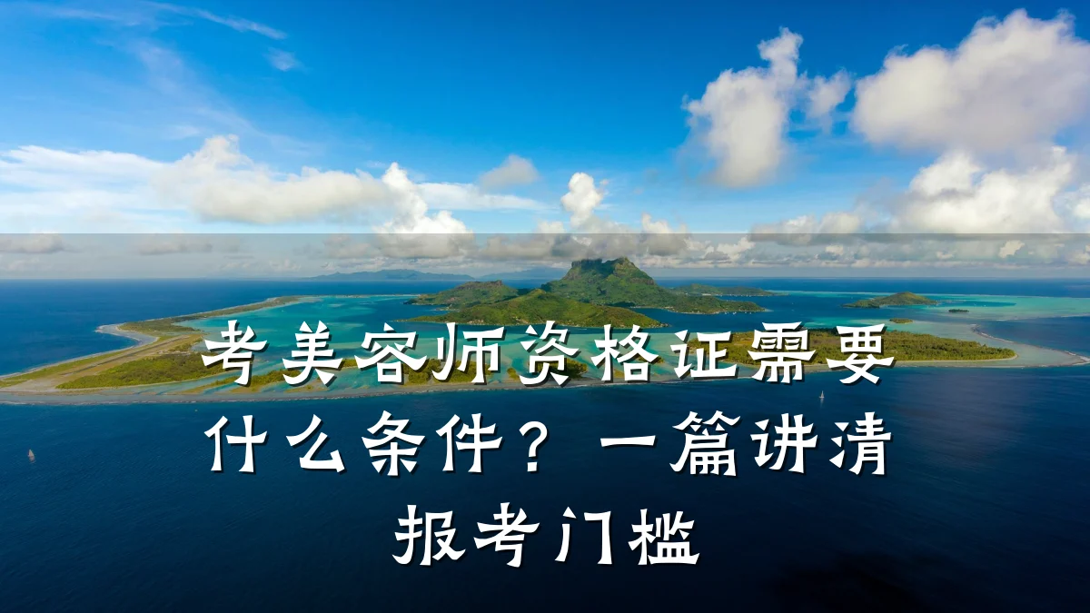 考美容师资格证需要什么条件？一篇讲清报考门槛
