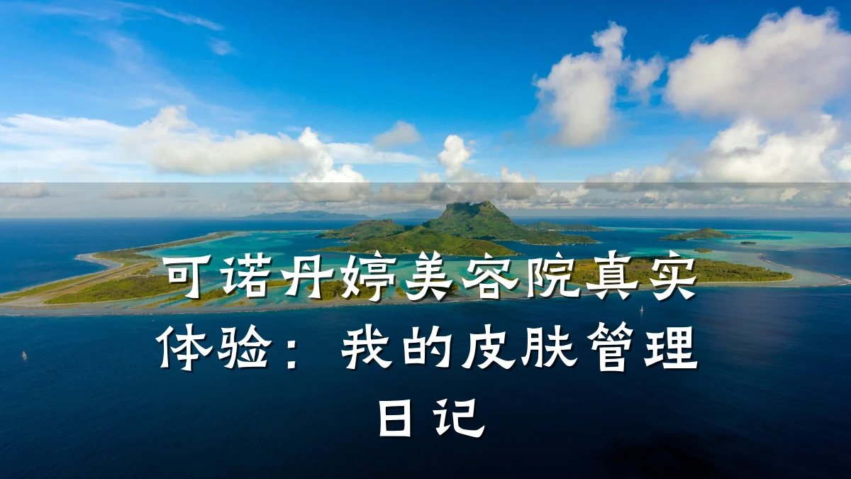 可诺丹婷美容院真实体验：我的皮肤管理日记