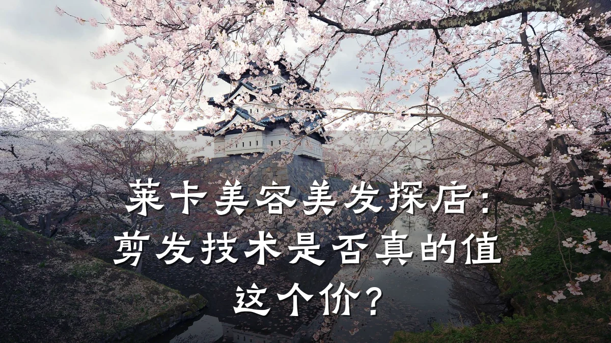 莱卡美容美发探店：剪发技术是否真的值这个价？