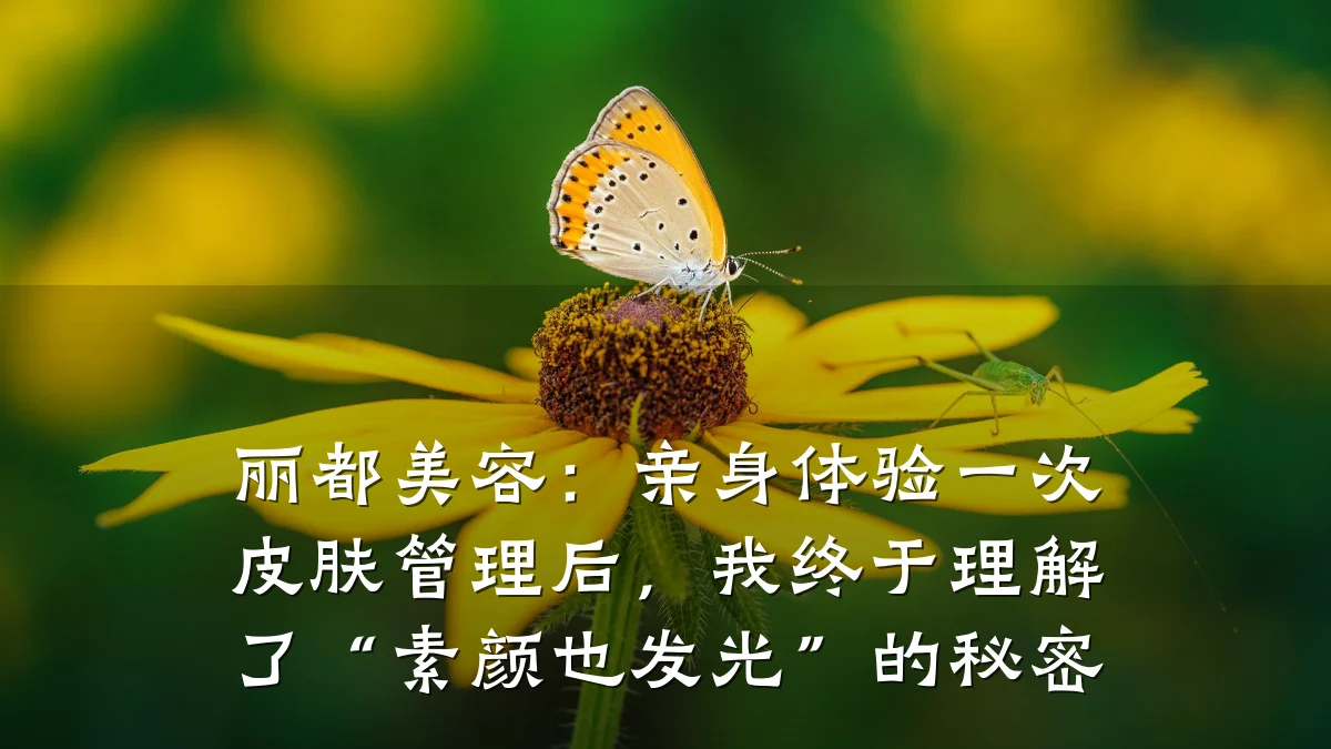 丽都美容:亲身体验一次皮肤管理后,我终于理解了“素颜也发光”的秘密