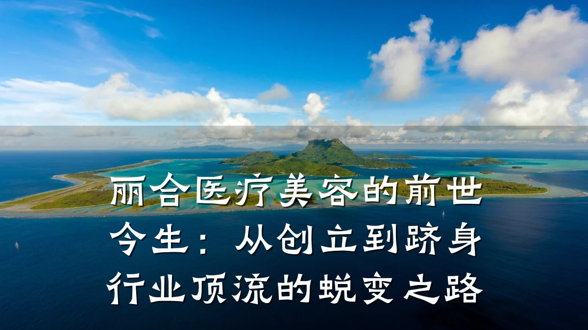 丽合医疗美容的前世今生：从创立到跻身行业顶流的蜕变之路