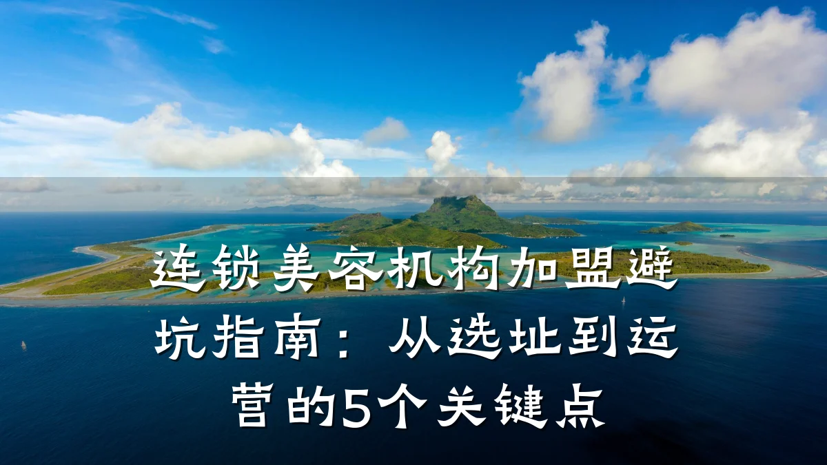 连锁美容机构加盟避坑指南:从选址到运营的5个关键点