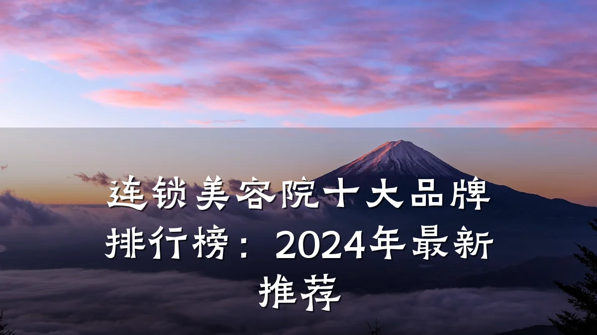 连锁美容院十大品牌排行榜：2024年最新推荐