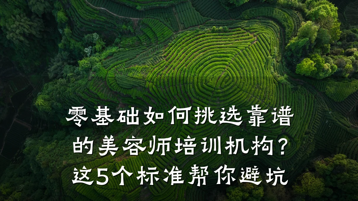 零基础如何挑选靠谱的美容师培训机构？这5个标准帮你避坑