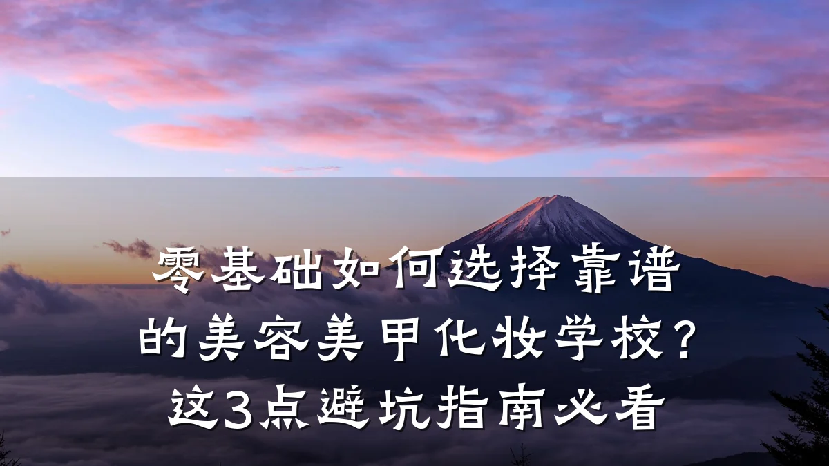 零基础如何选择靠谱的美容美甲化妆学校？这3点避坑指南必看