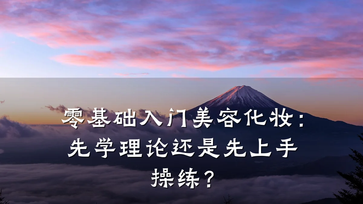 零基础入门美容化妆：先学理论还是先上手操练？