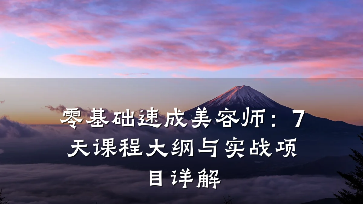 零基础速成美容师：7天课程大纲与实战项目详解