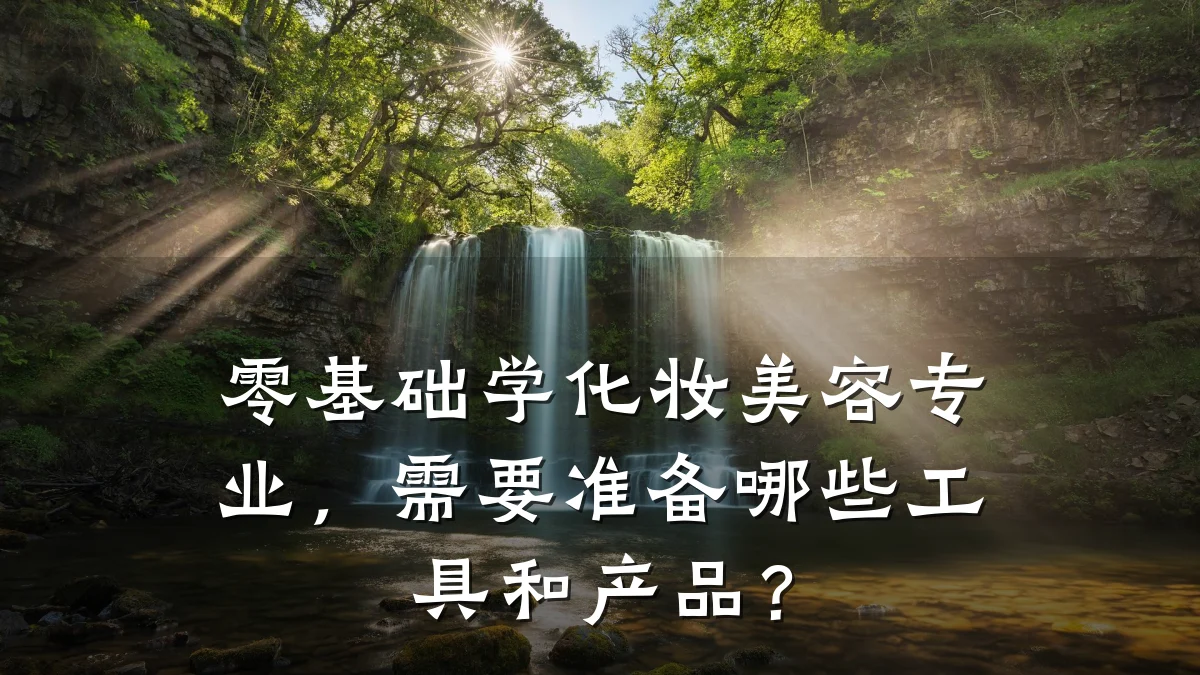 零基础学化妆美容专业，需要准备哪些工具和产品？
