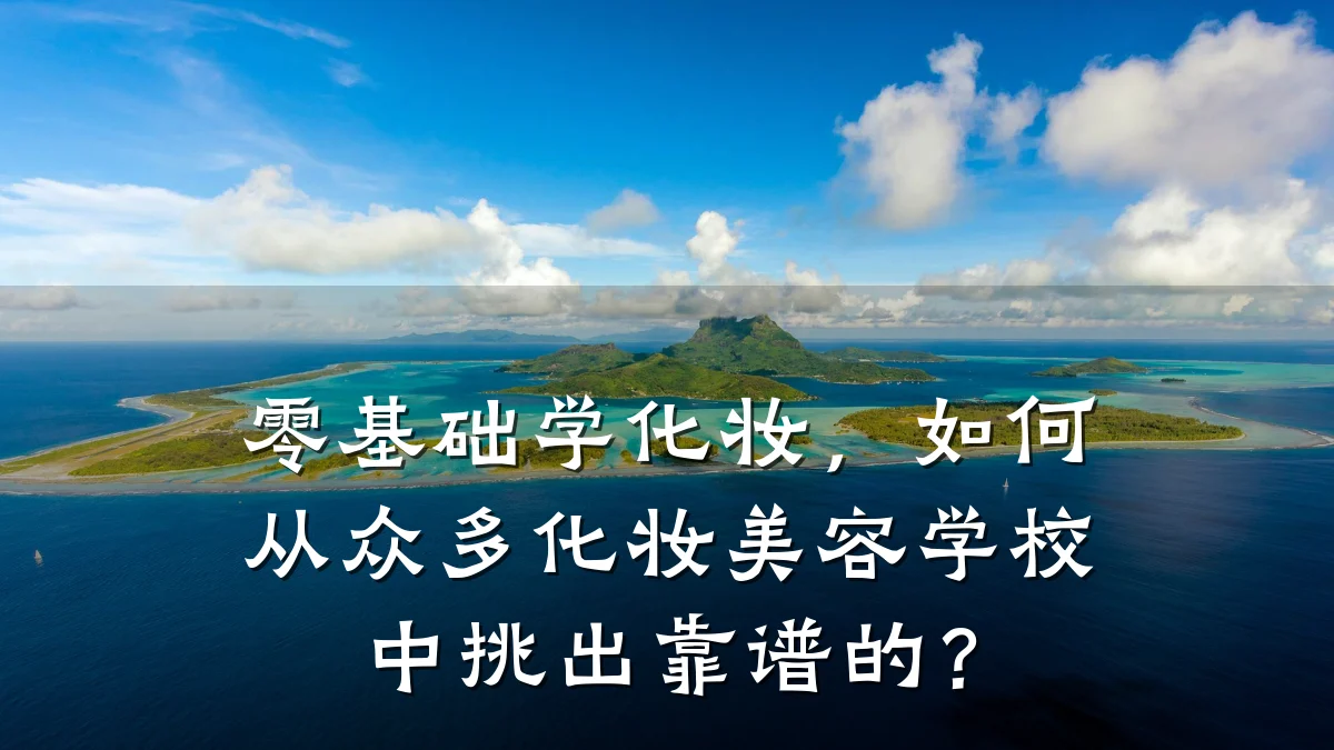 零基础学化妆,如何从众多化妆美容学校中挑出靠谱的?