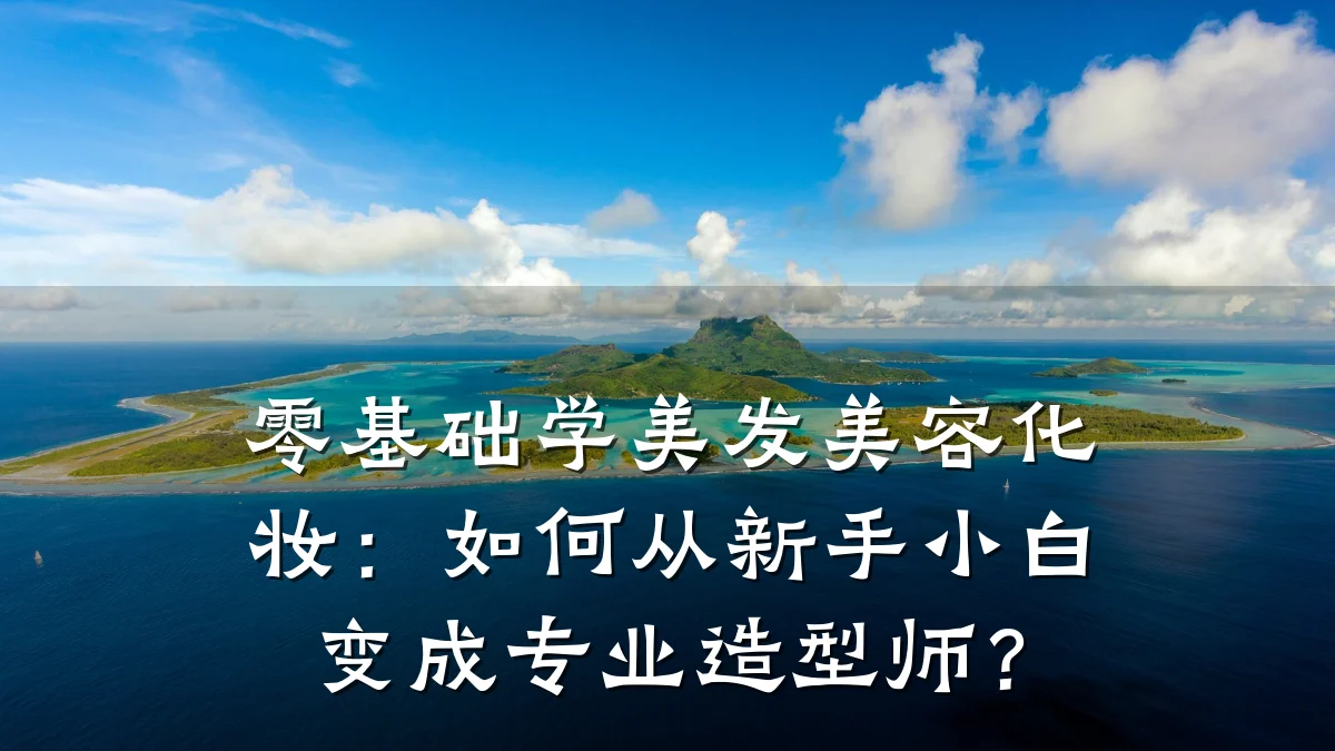 零基础学美发美容化妆：如何从新手小白变成专业造型师？