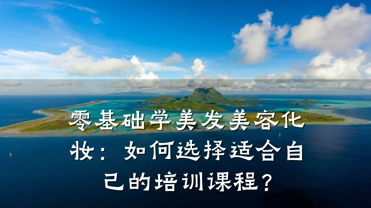 零基础学美发美容化妆：如何选择适合自己的培训课程？