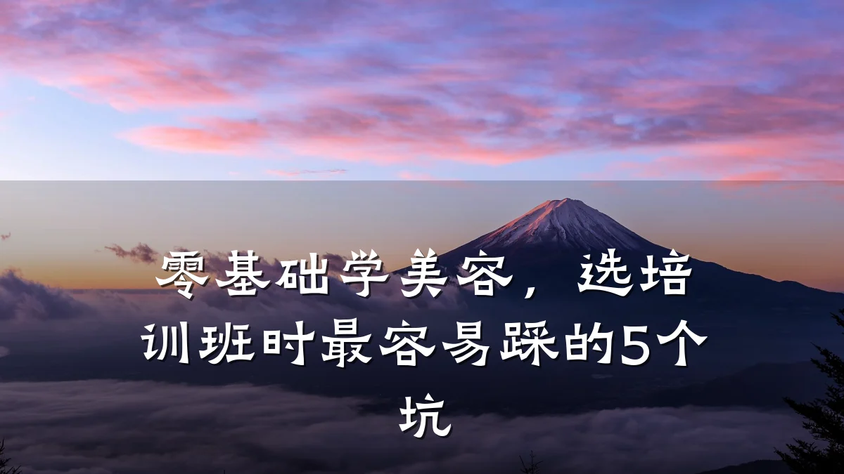 零基础学美容，选培训班时最容易踩的5个坑