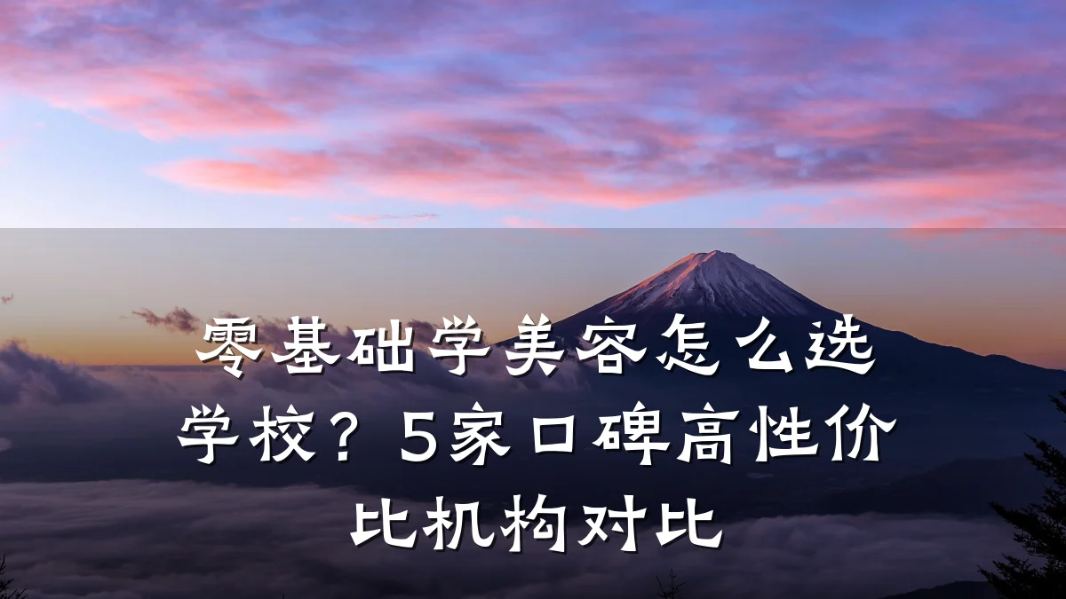 零基础学美容怎么选学校？5家口碑高性价比机构对比