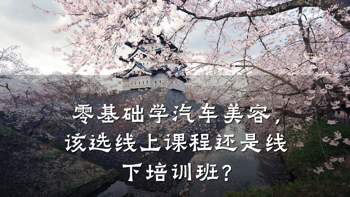 零基础学汽车美容，该选线上课程还是线下培训班？