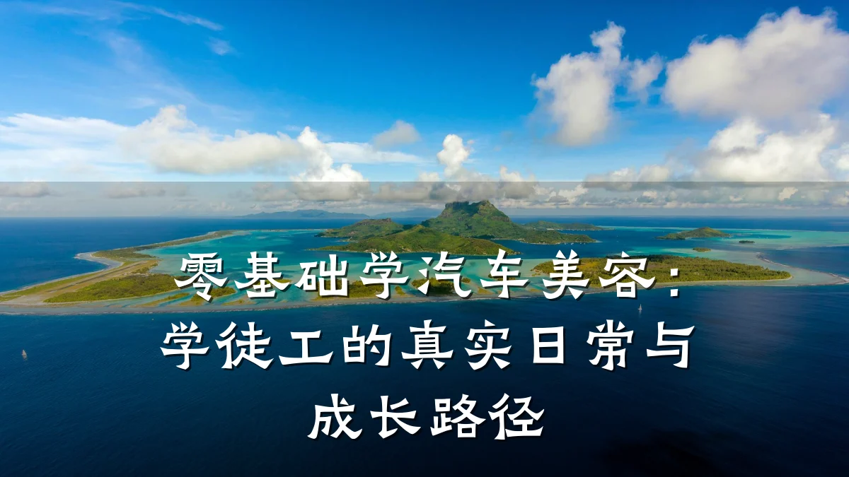 零基础学汽车美容：学徒工的真实日常与成长路径