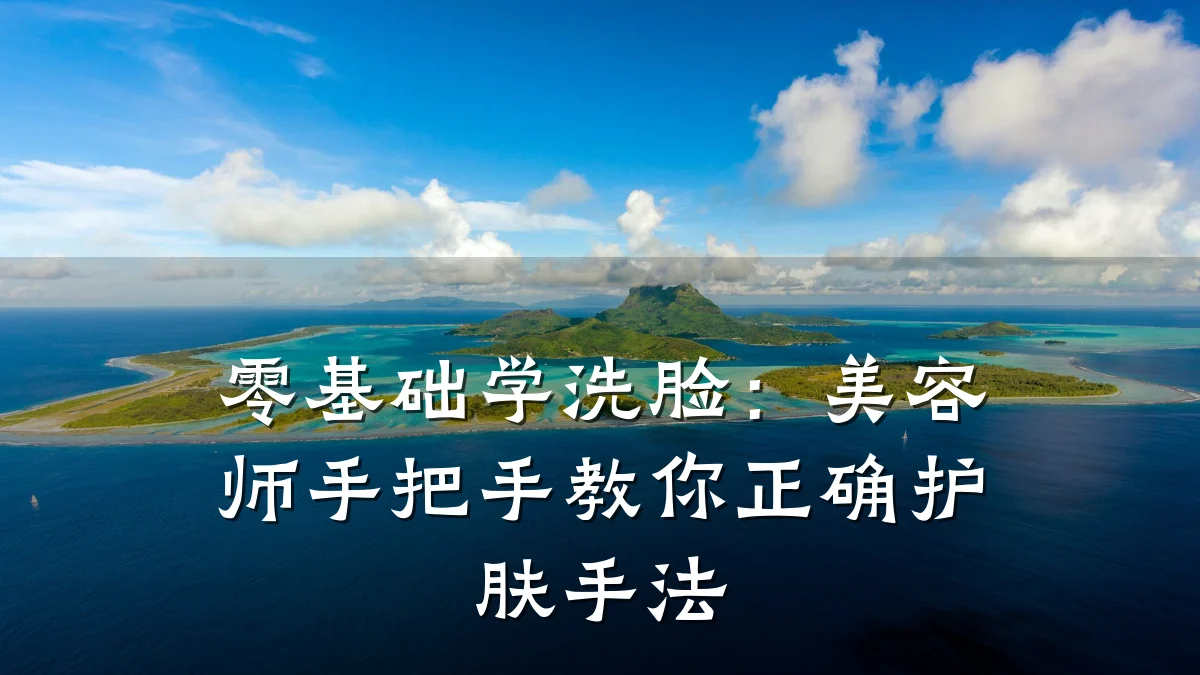 零基础学洗脸：美容师手把手教你正确护肤手法