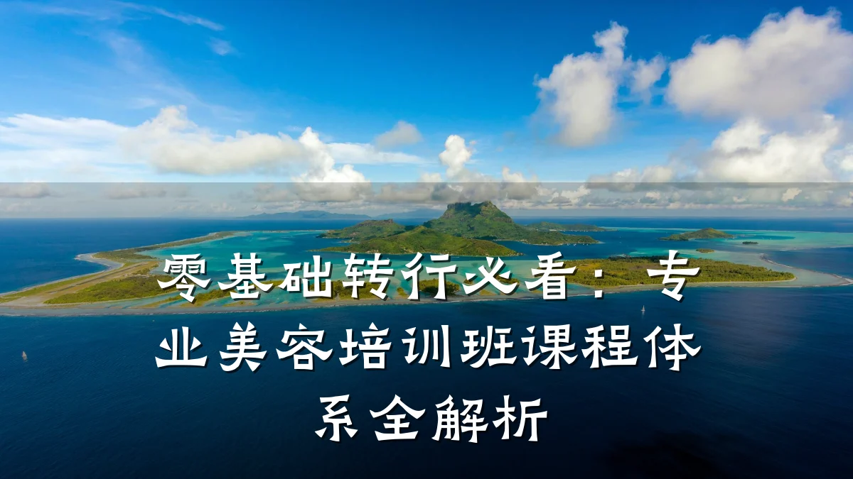 零基础转行必看：专业美容培训班课程体系全解析