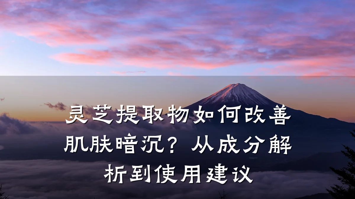 灵芝提取物如何改善肌肤暗沉？从成分解析到使用建议