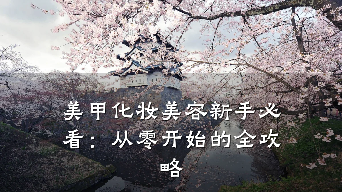 美甲化妆美容新手必看:从零开始的全攻略