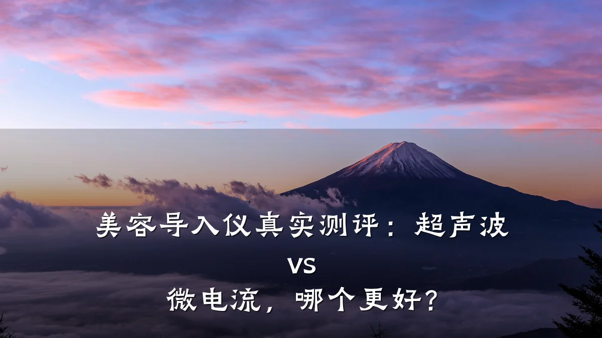美容导入仪真实测评:超声波 vs 微电流,哪个更好?