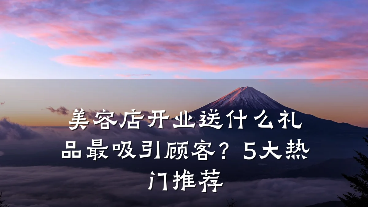 美容店开业送什么礼品最吸引顾客？5大热门推荐
